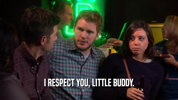 I RESPECT YOU, LITTLE BUDDY.  