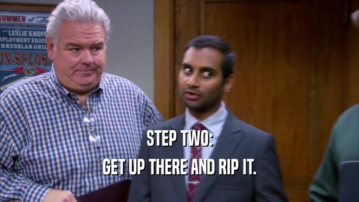 STEP TWO: GET UP THERE AND RIP IT. 