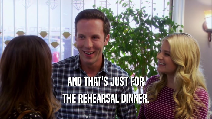 AND THAT'S JUST FOR THE REHEARSAL DINNER. 