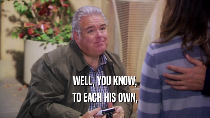 WELL, YOU KNOW, TO EACH HIS OWN, 