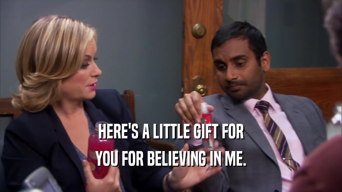 HERE'S A LITTLE GIFT FOR YOU FOR BELIEVING IN ME. 