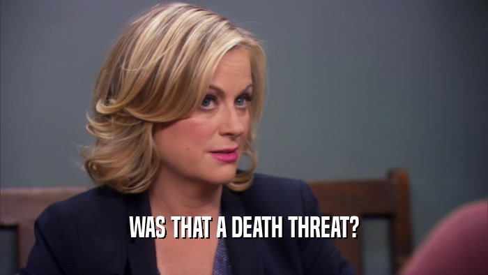 WAS THAT A DEATH THREAT?  