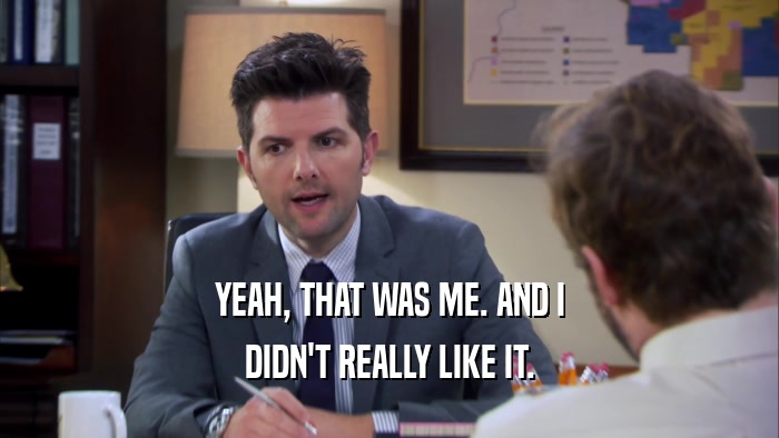 YEAH, THAT WAS ME. AND I DIDN'T REALLY LIKE IT. 