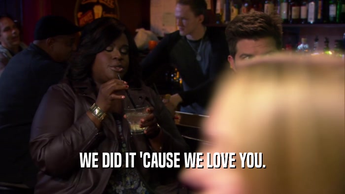 WE DID IT 'CAUSE WE LOVE YOU.  