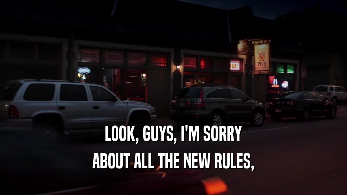 LOOK, GUYS, I'M SORRY ABOUT ALL THE NEW RULES, 