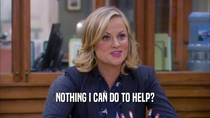 NOTHING I CAN DO TO HELP?  
