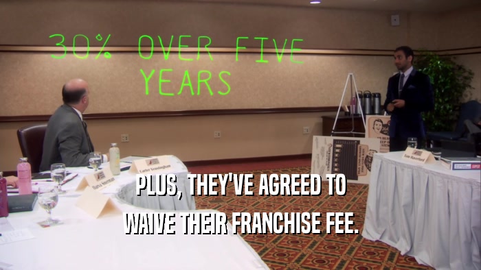 PLUS, THEY'VE AGREED TO WAIVE THEIR FRANCHISE FEE. 