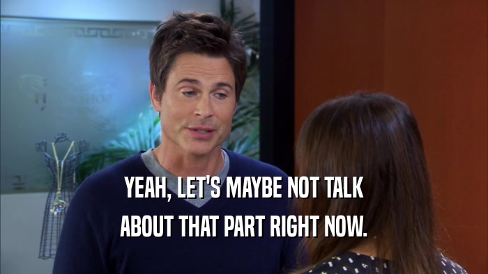 YEAH, LET'S MAYBE NOT TALK ABOUT THAT PART RIGHT NOW. 