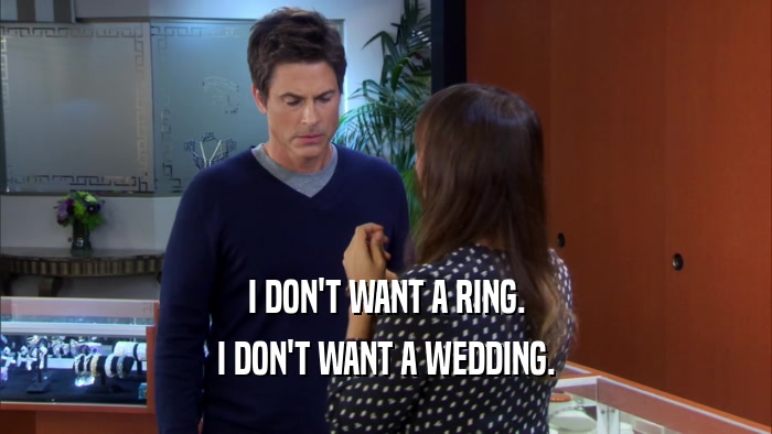 I DON'T WANT A RING. I DON'T WANT A WEDDING. 