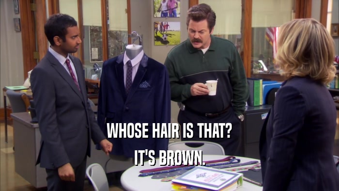 WHOSE HAIR IS THAT? IT'S BROWN. 