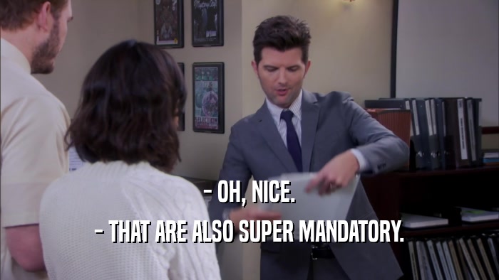 - OH, NICE. - THAT ARE ALSO SUPER MANDATORY. 