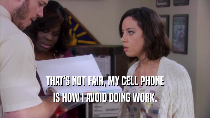 THAT'S NOT FAIR, MY CELL PHONE IS HOW I AVOID DOING WORK. 
