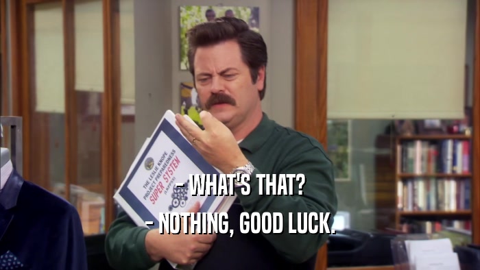 - WHAT'S THAT? - NOTHING, GOOD LUCK. 