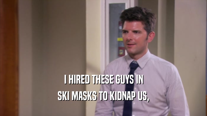 I HIRED THESE GUYS IN
 SKI MASKS TO KIDNAP US,
 