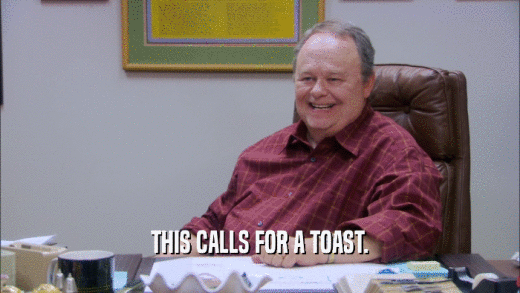 THIS CALLS FOR A TOAST.  