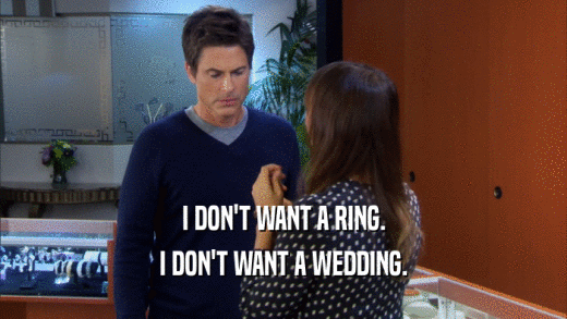 I DON'T WANT A RING. I DON'T WANT A WEDDING. 