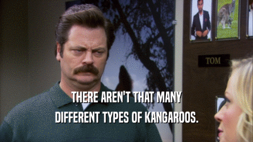 THERE AREN'T THAT MANY DIFFERENT TYPES OF KANGAROOS. 