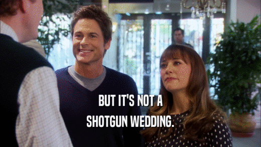 BUT IT'S NOT A SHOTGUN WEDDING. 