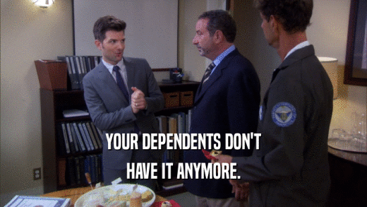 YOUR DEPENDENTS DON'T HAVE IT ANYMORE. 