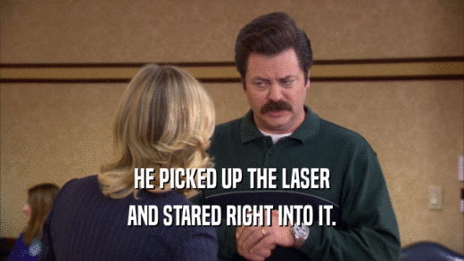 HE PICKED UP THE LASER AND STARED RIGHT INTO IT. 