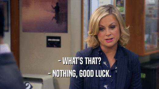 - WHAT'S THAT? - NOTHING, GOOD LUCK. 