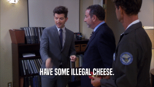 HAVE SOME ILLEGAL CHEESE.  