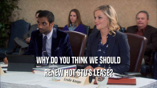 WHY DO YOU THINK WE SHOULD
 RENEW HOT STU'S LEASE?
 