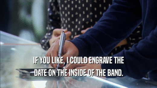 IF YOU LIKE, I COULD ENGRAVE THE DATE ON THE INSIDE OF THE BAND. 