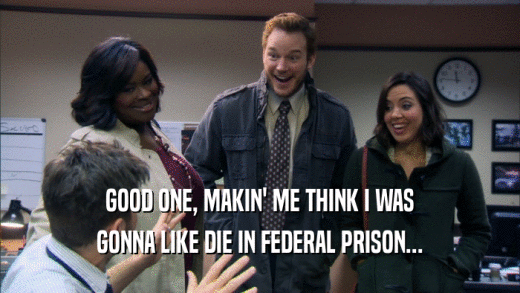 GOOD ONE, MAKIN' ME THINK I WAS GONNA LIKE DIE IN FEDERAL PRISON... 