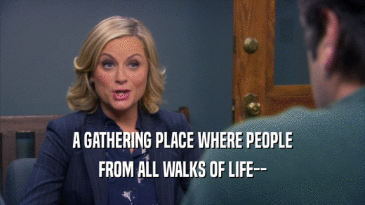 A GATHERING PLACE WHERE PEOPLE FROM ALL WALKS OF LIFE-- 