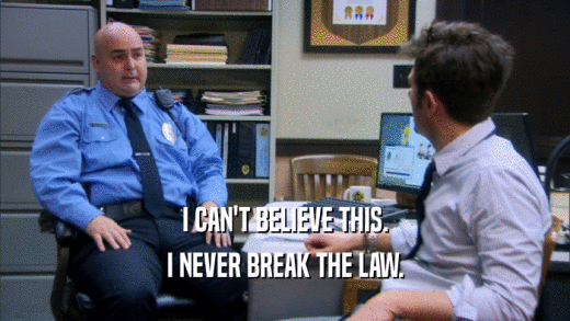 I CAN'T BELIEVE THIS. I NEVER BREAK THE LAW. 