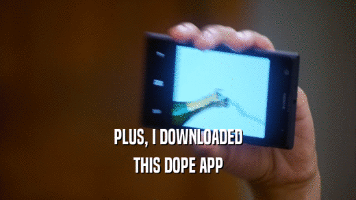 PLUS, I DOWNLOADED THIS DOPE APP 