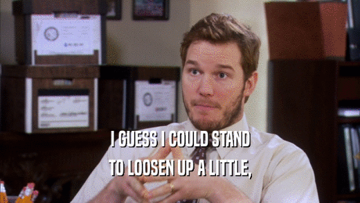 I GUESS I COULD STAND TO LOOSEN UP A LITTLE, 