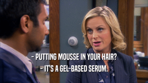 - PUTTING MOUSSE IN YOUR HAIR? - IT'S A GEL-BASED SERUM. 
