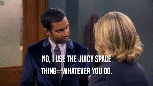 NO, I USE THE JUICY SPACE THING--WHATEVER YOU DO. 