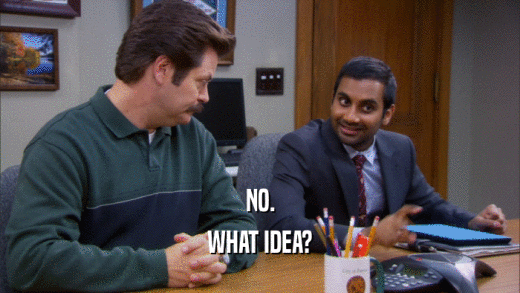NO. WHAT IDEA? 