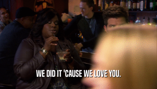 WE DID IT 'CAUSE WE LOVE YOU.  