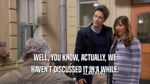 WELL, YOU KNOW, ACTUALLY, WE HAVEN'T DISCUSSED IT IN A WHILE. 