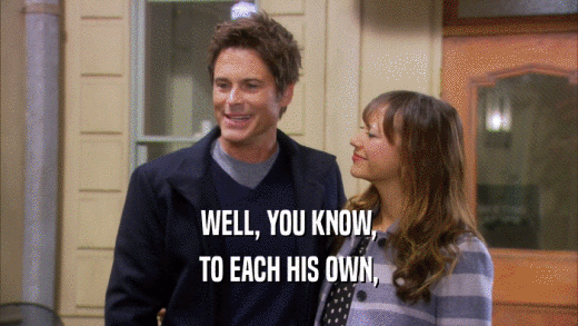 WELL, YOU KNOW, TO EACH HIS OWN, 