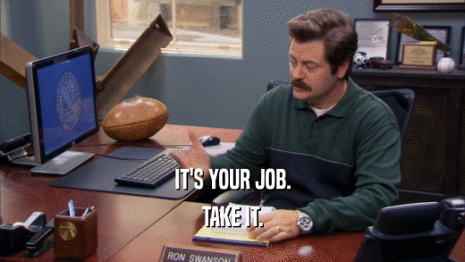 IT'S YOUR JOB. TAKE IT. 