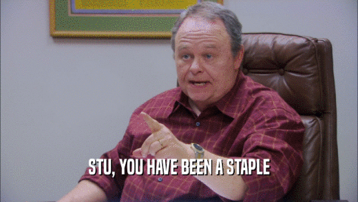 STU, YOU HAVE BEEN A STAPLE  