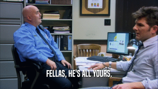 FELLAS, HE'S ALL YOURS.  