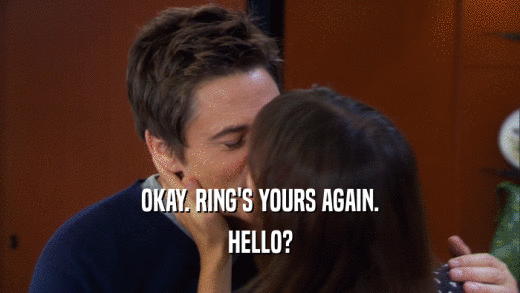 OKAY. RING'S YOURS AGAIN. HELLO? 