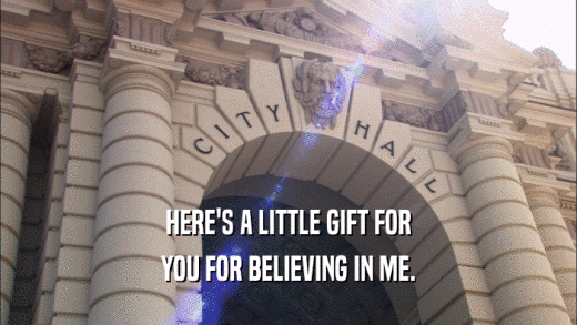HERE'S A LITTLE GIFT FOR YOU FOR BELIEVING IN ME. 