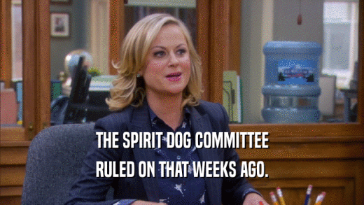 THE SPIRIT DOG COMMITTEE RULED ON THAT WEEKS AGO. 