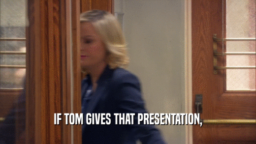 IF TOM GIVES THAT PRESENTATION,  