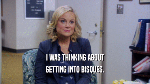 I WAS THINKING ABOUT GETTING INTO BISQUES. 