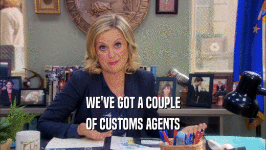 WE'VE GOT A COUPLE OF CUSTOMS AGENTS 
