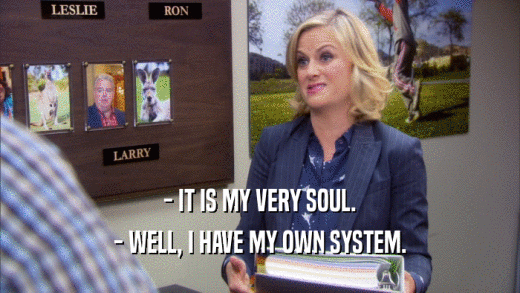 - IT IS MY VERY SOUL. - WELL, I HAVE MY OWN SYSTEM. 