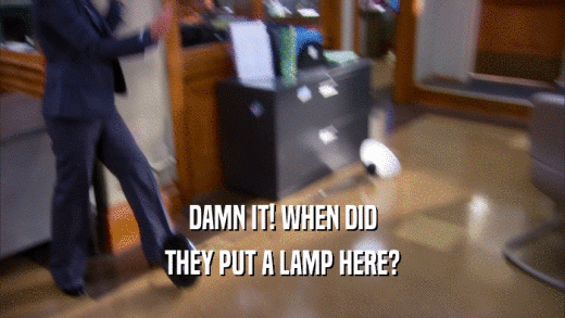 DAMN IT! WHEN DID THEY PUT A LAMP HERE? 